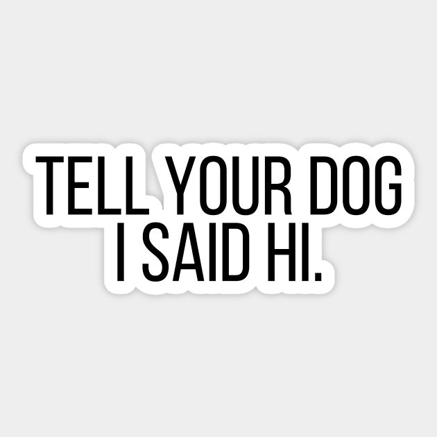 Tell Your Dog I Said Hi - Dog Quotes Sticker by BloomingDiaries